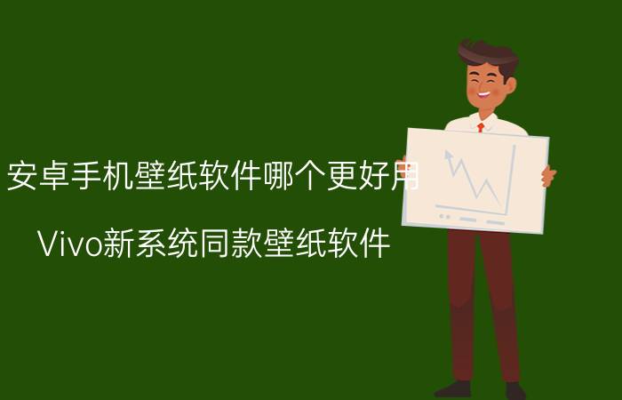 安卓手机壁纸软件哪个更好用 Vivo新系统同款壁纸软件？